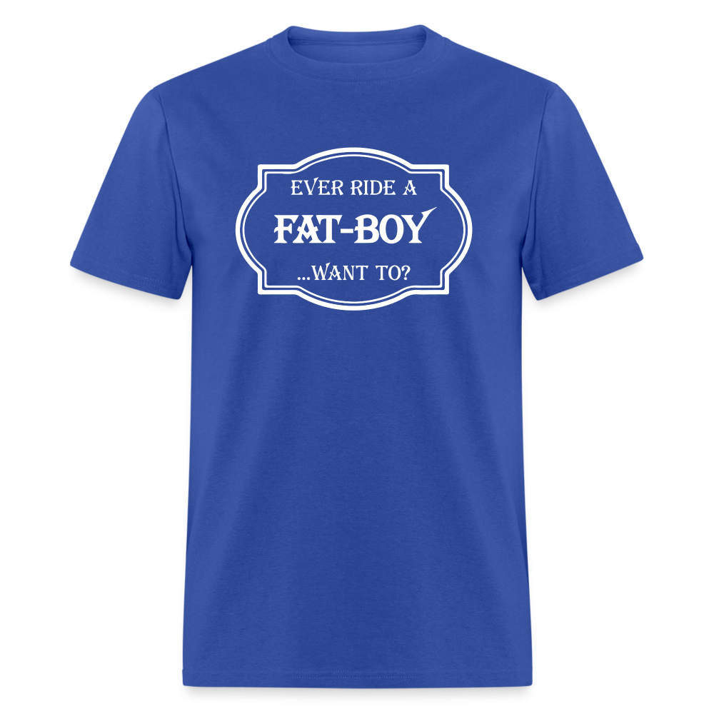 Ever Ride a Fat Boy Want to? Motorcycle T-Shirt - royal blue