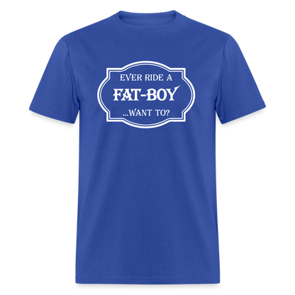 Ever Ride a Fat Boy Want to? Motorcycle T-Shirt - royal blue