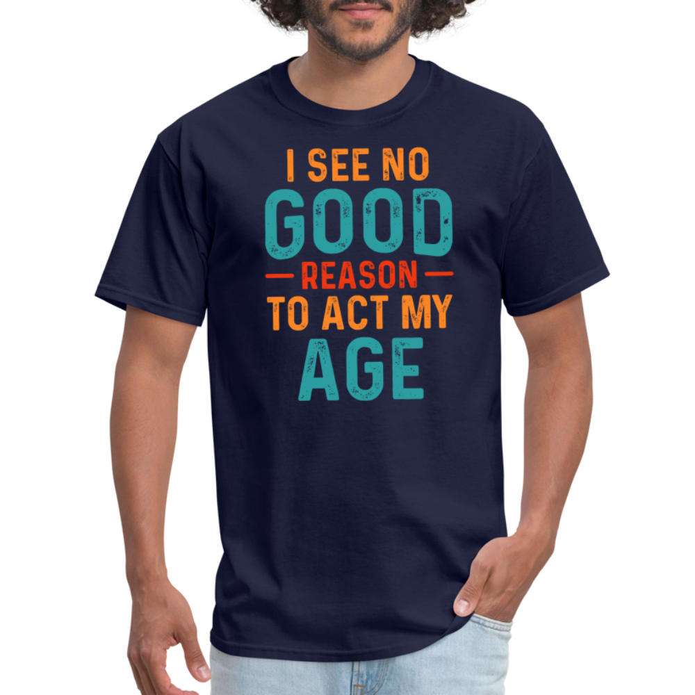 I See No Good Reason To Act My Age T-Shirt - navy