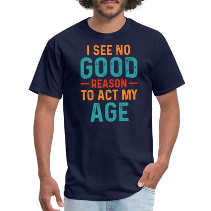 I See No Good Reason To Act My Age T-Shirt - navy