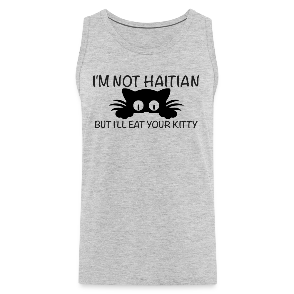 I'm Not Haitian But I'll Eat Your Kitty Men’s Premium Tank Top - heather gray