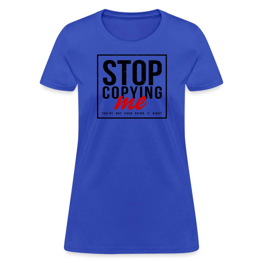 Stop Copying Me You're Not Even Doing It Right Women's T-Shirt - royal blue