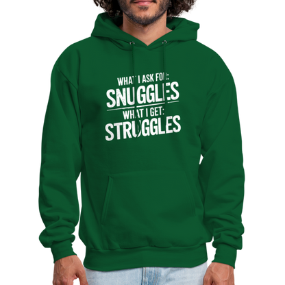 What I Ask For: Snuggles, What I Get: Struggles Hoodie - forest green