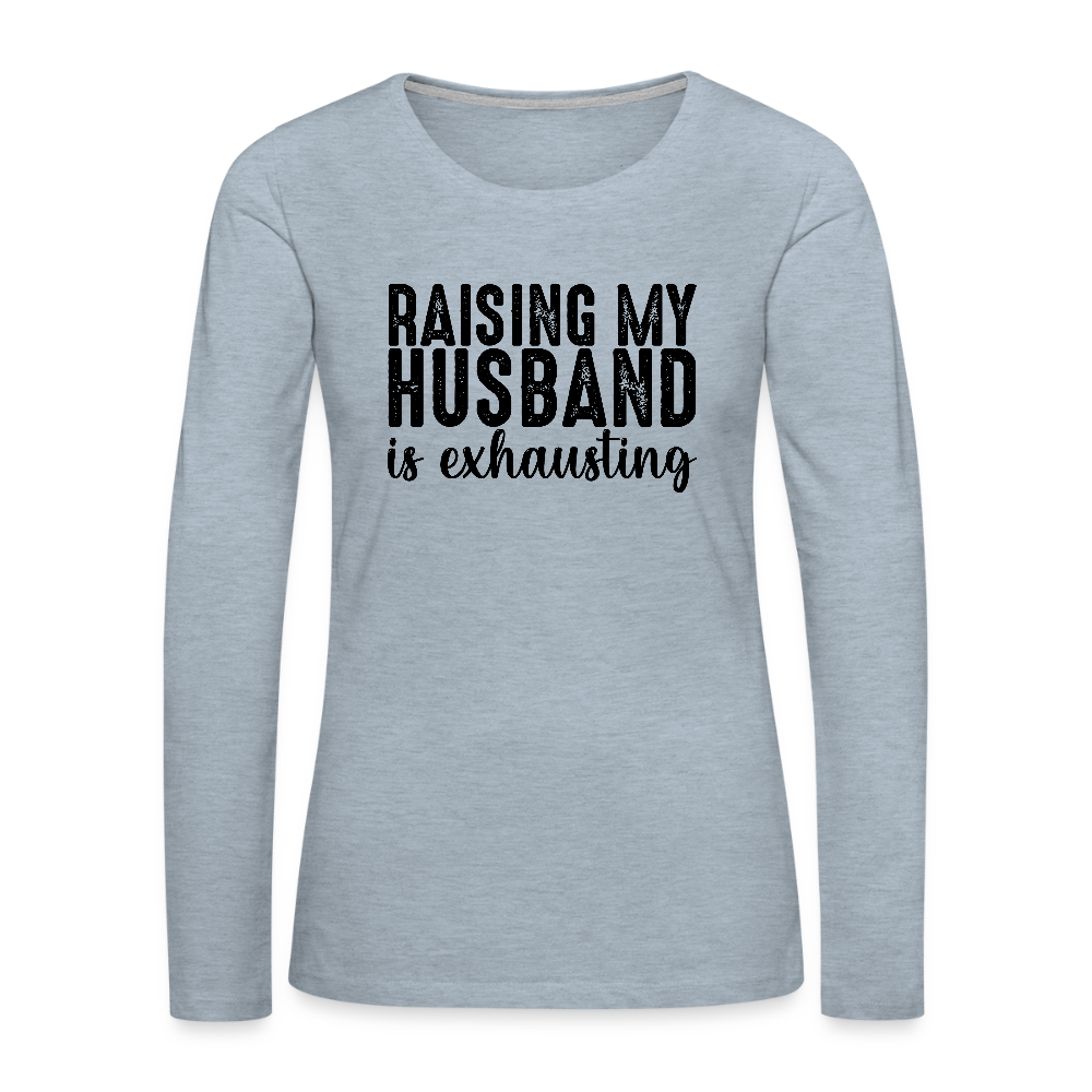 Raising My Husband is Exhausting Women's Premium Long Sleeve T-Shirt - heather ice blue