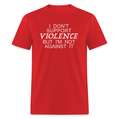 I Don't Support Violence But I'm Not Against It T-Shirt - red