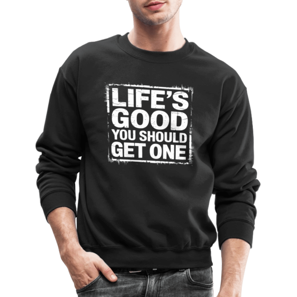 Life's Good You Should Get One Sweatshirt - black