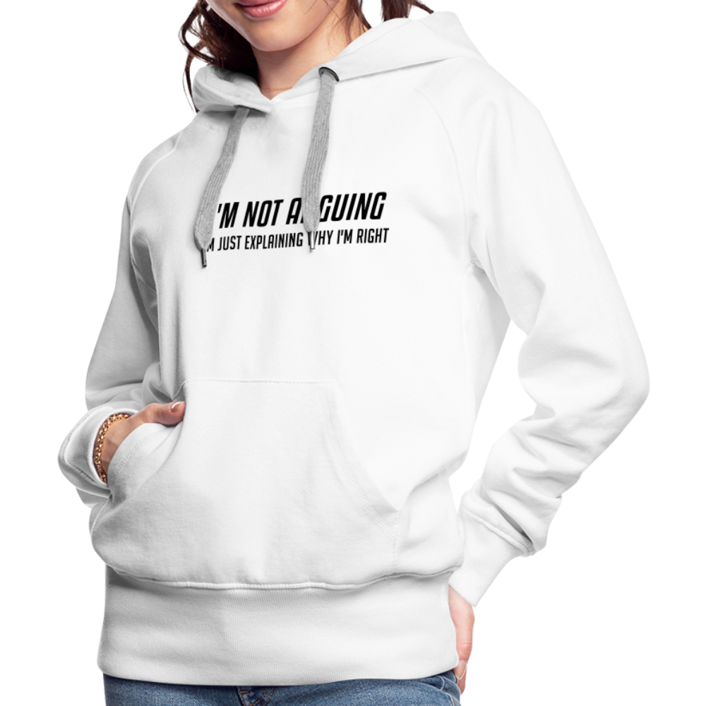 I'm Not Arguing I'm Just Explaining Why I'm Right Women’s Premium Hoodie - white