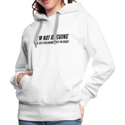 I'm Not Arguing I'm Just Explaining Why I'm Right Women’s Premium Hoodie - white