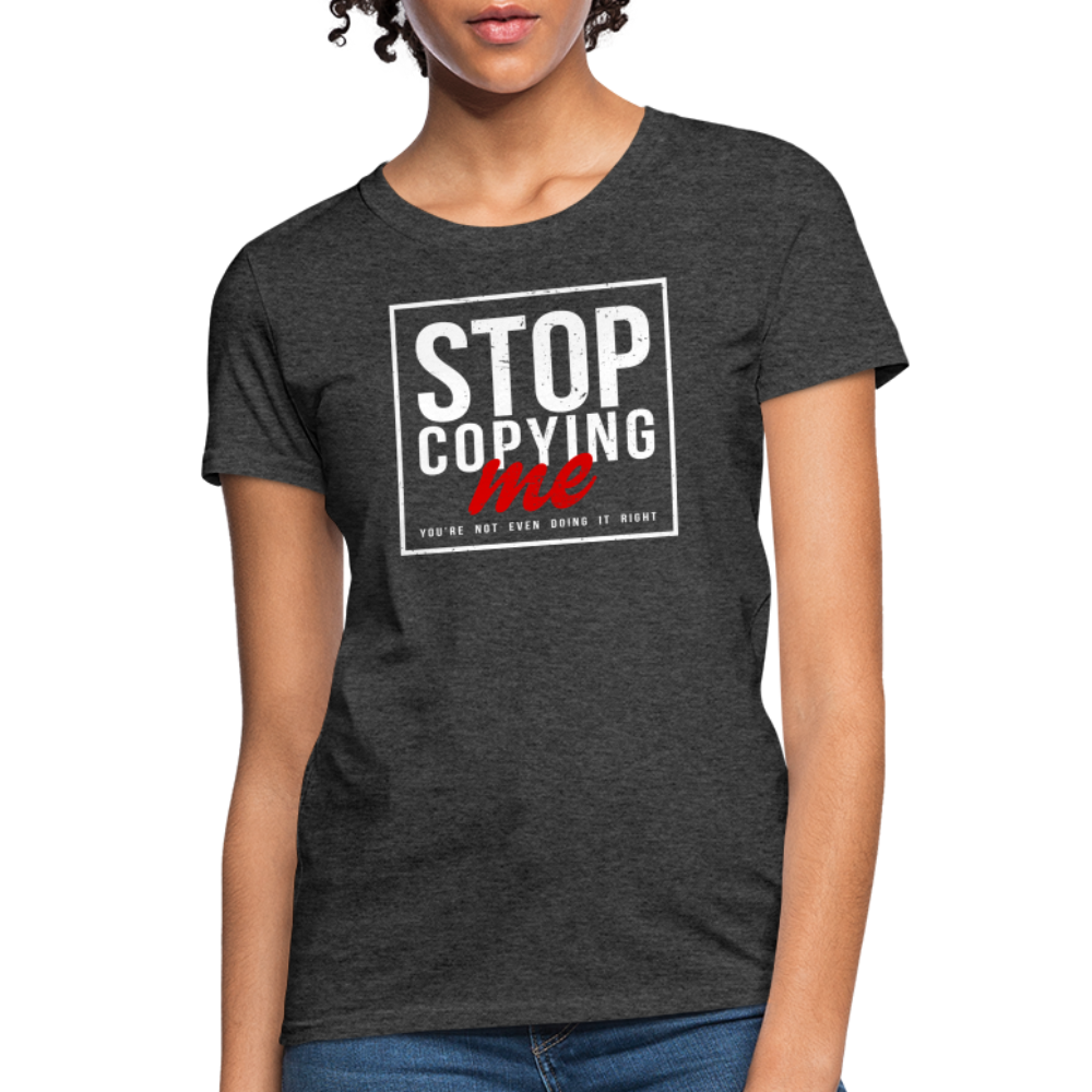 Stop Copying Me You're Not Even Doing It Right Women's T-Shirt Color: heather black