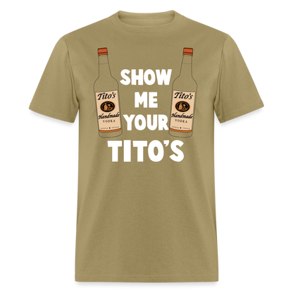 Show Me Your Tito's (Funny Vodka Humor) T-Shirt - khaki