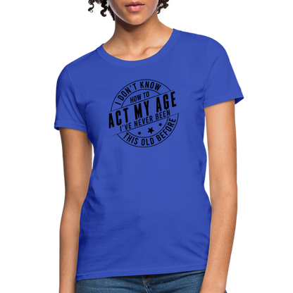 Act My Age, I've Never This Old Before Women's T-Shirt - royal blue