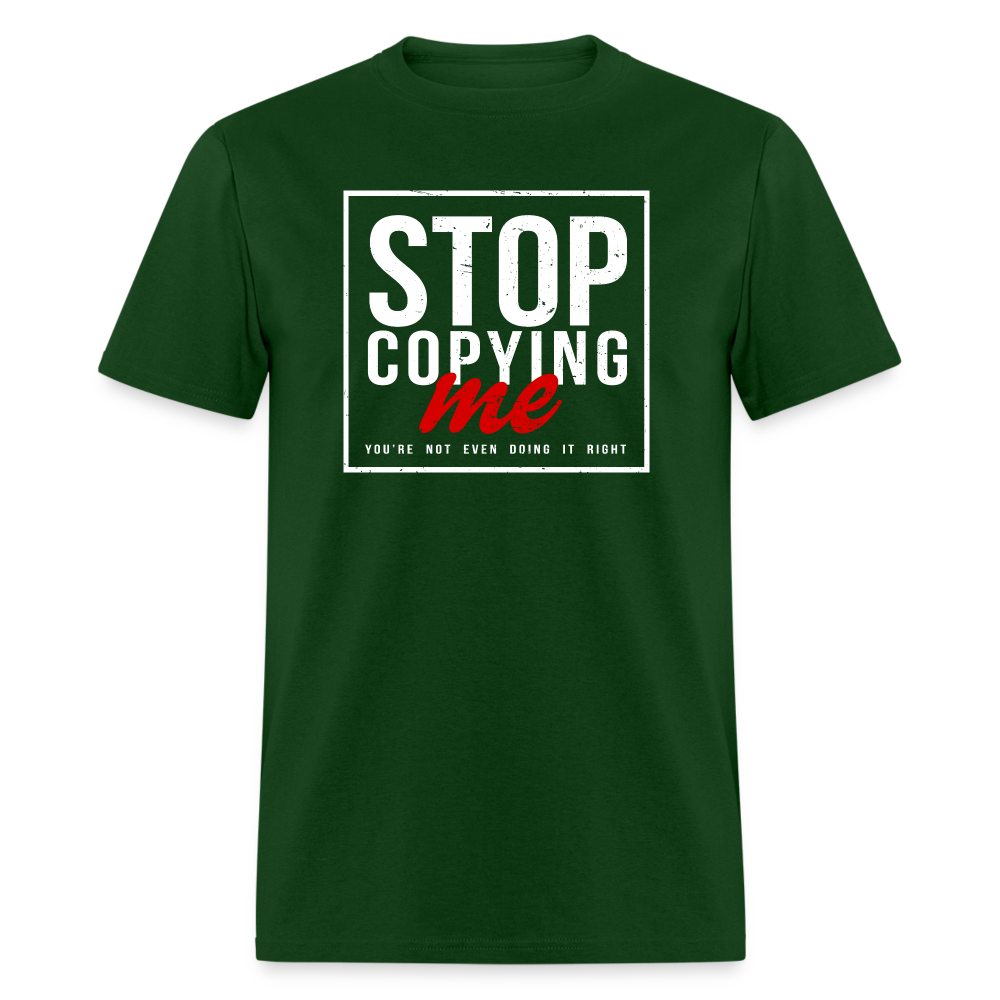 Stop Copying Me You're Not Even Doing It Right T-Shirt - forest green