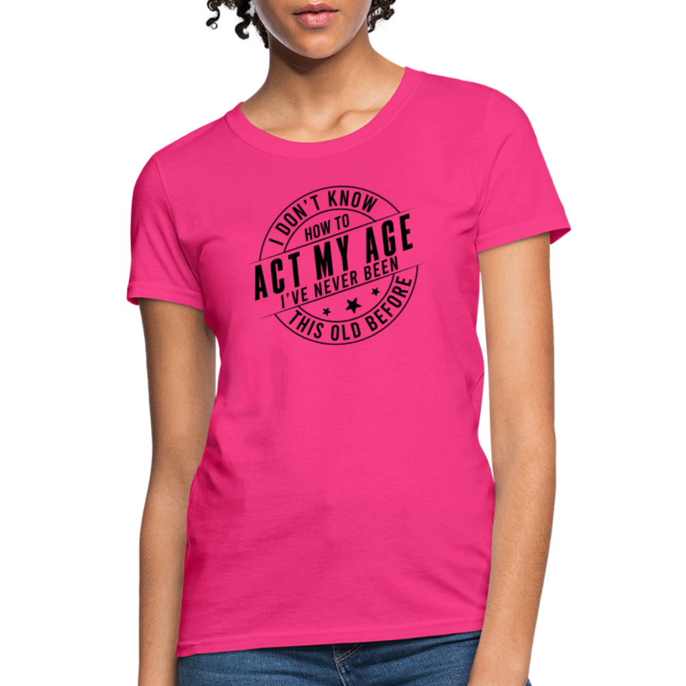 Act My Age, I've Never This Old Before Women's T-Shirt - fuchsia