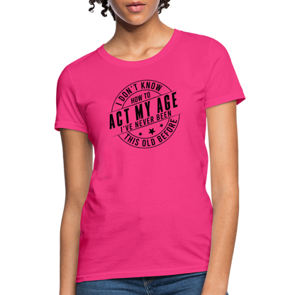 Act My Age, I've Never This Old Before Women's T-Shirt - fuchsia