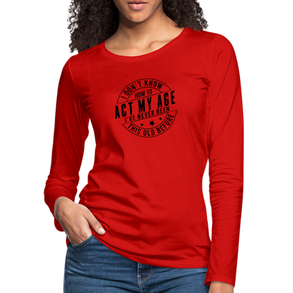 Act My Age, I've Never This Old Before Women's Premium Long Sleeve T-Shirt - red