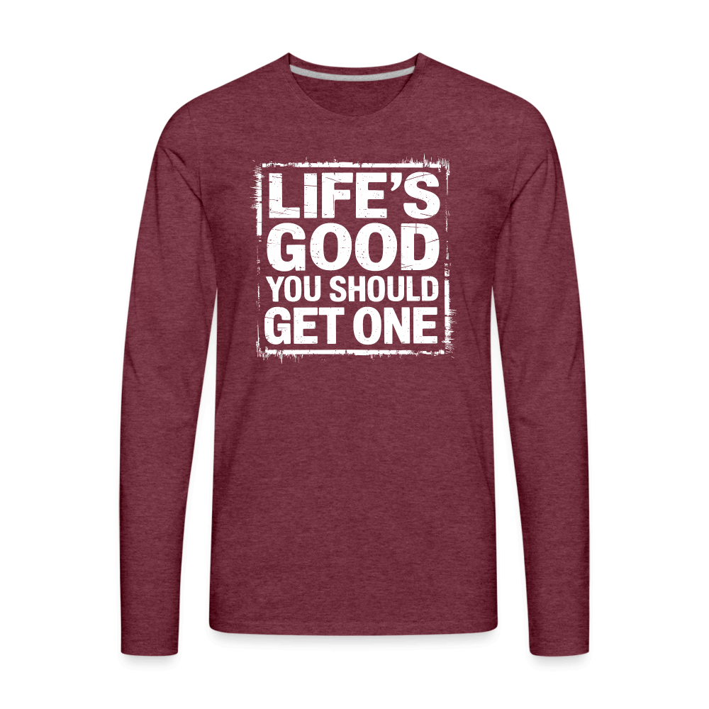 Life's Good You Should Get One Men's Premium Long Sleeve T-Shirt - heather burgundy