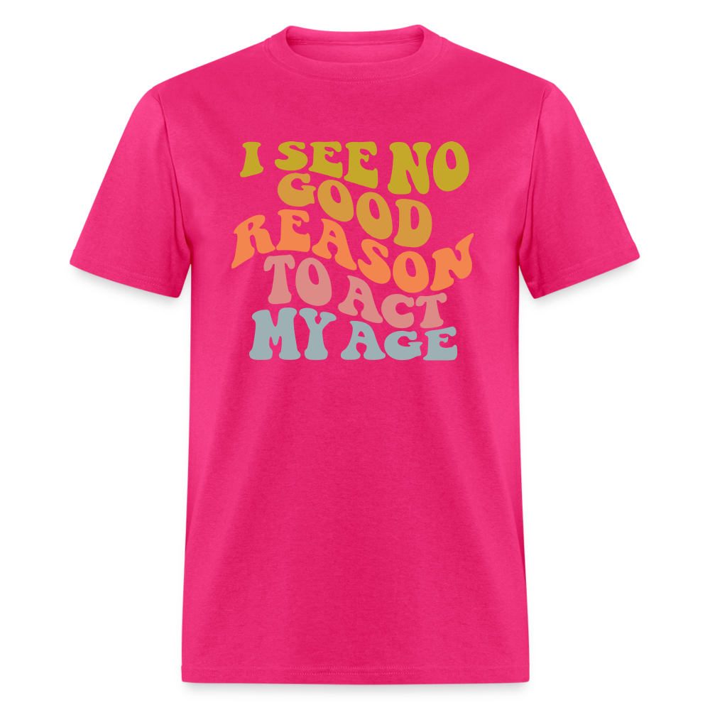 I See No Good Reason To Act My Age Graphic Tee Shirt - fuchsia