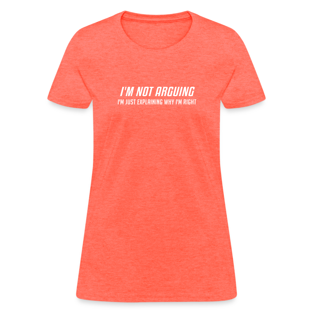 I'm Not Arguing I'm Just Explaining Why I'm Right Women's Contoured T-Shirt - heather coral