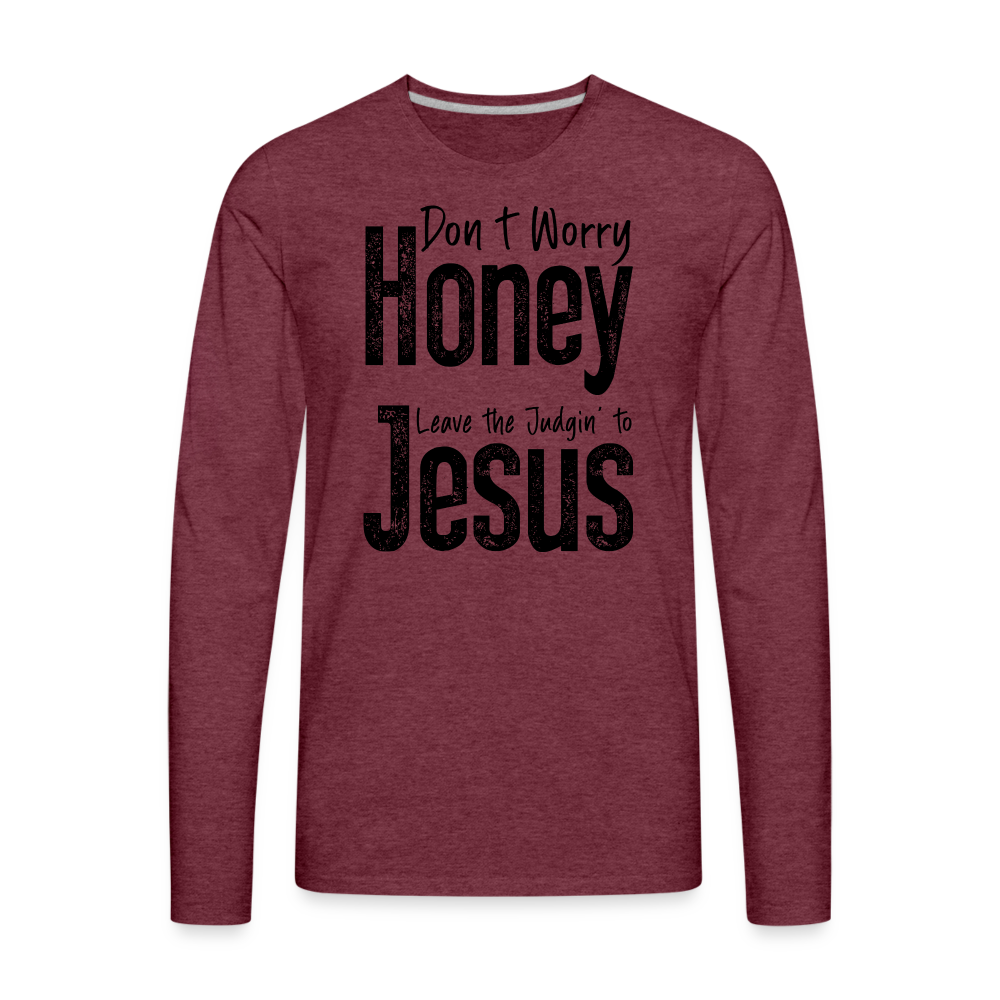 Don't Worry Honey Leave the Judgin' to Jesus Men's Premium Long Sleeve T-Shirt - heather burgundy