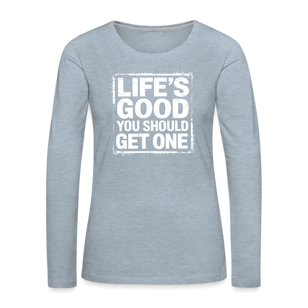 Life's Good You Should Get One Women's Premium Long Sleeve T-Shirt - heather ice blue