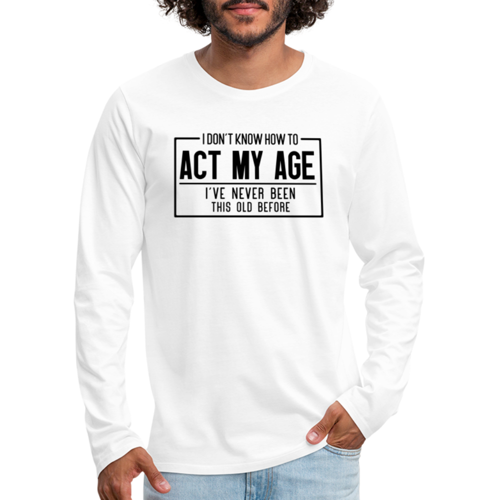 I Don't Know How To Act My Age Men's Premium Long Sleeve T-Shirt - white