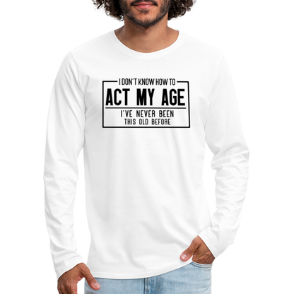 I Don't Know How To Act My Age Men's Premium Long Sleeve T-Shirt - white