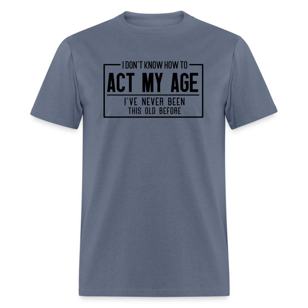 I Don't Know How To Act My Age T-Shirt - denim