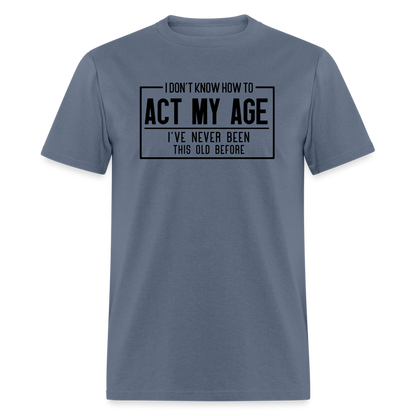 I Don't Know How To Act My Age T-Shirt - denim