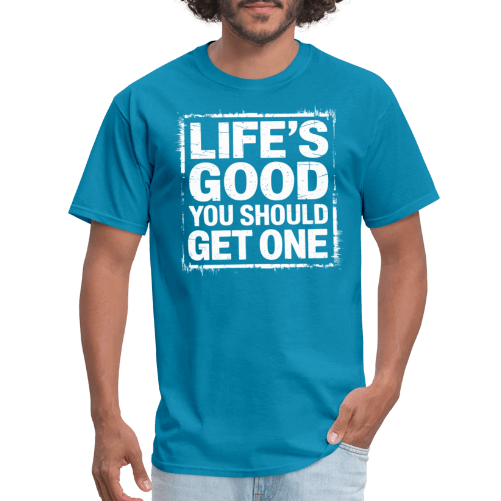 Life's Good You Should Get One T-Shirt - turquoise