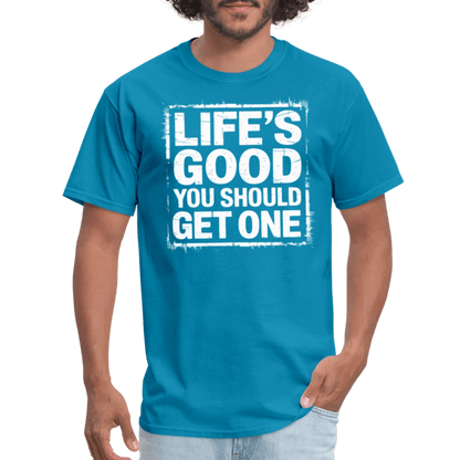 Life's Good You Should Get One T-Shirt - turquoise