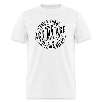 Act My Age, I've Never This Old Before T-Shirt - white