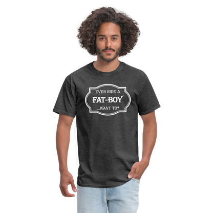 Ever Ride a Fat Boy Want to? Motorcycle T-Shirt - heather black