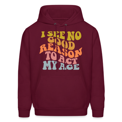 I See No Good Reason To Act My Age Hoodie - burgundy