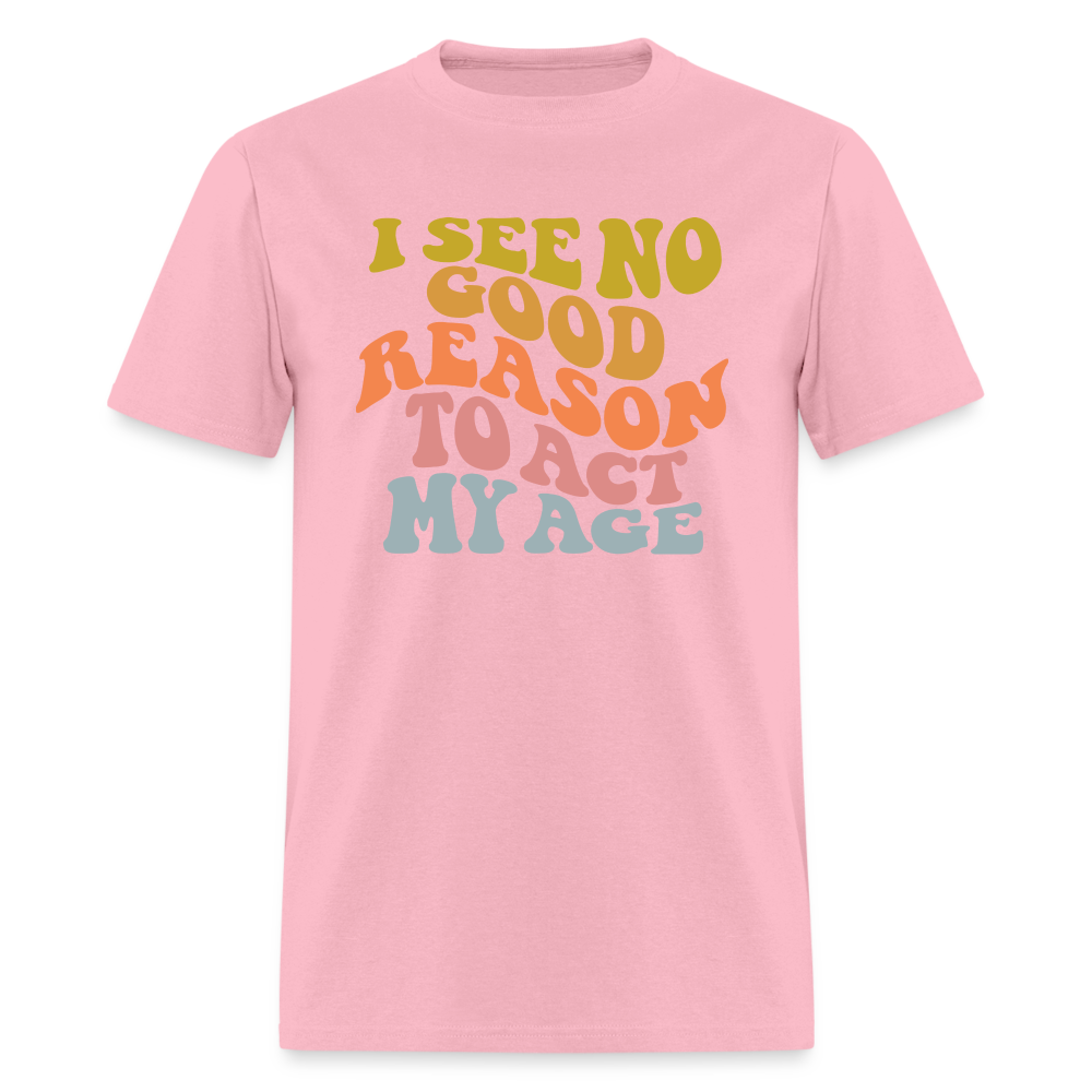 I See No Good Reason To Act My Age Graphic Tee Shirt - pink