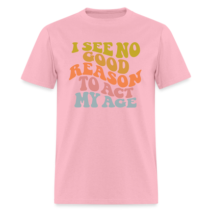 I See No Good Reason To Act My Age Graphic Tee Shirt - pink