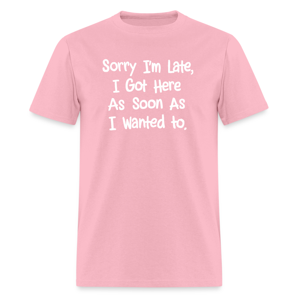 Sorry I'm Late, Got Here As Soon As I Wanted T-Shirt - pink