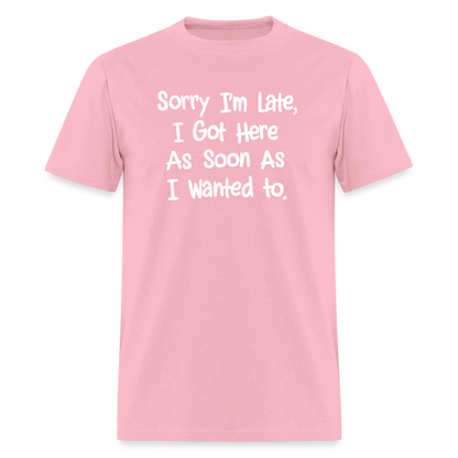 Sorry I'm Late, Got Here As Soon As I Wanted T-Shirt - pink