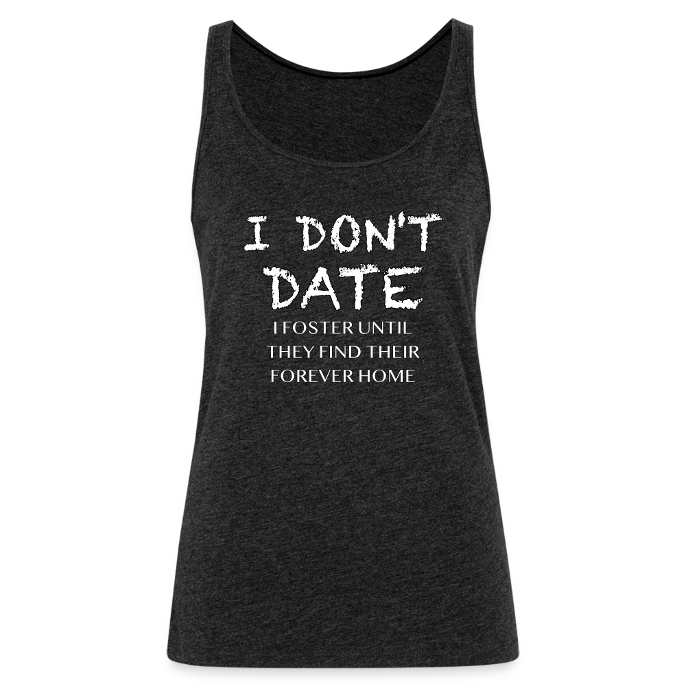 I Don't Date, I Foster Home Women’s Premium Tank Top (Funny Dating Humor) - charcoal grey