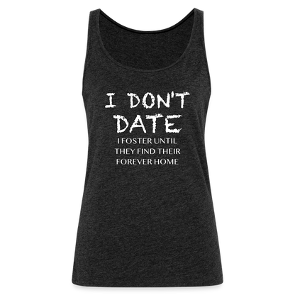 I Don't Date, I Foster Home Women’s Premium Tank Top (Funny Dating Humor) - charcoal grey