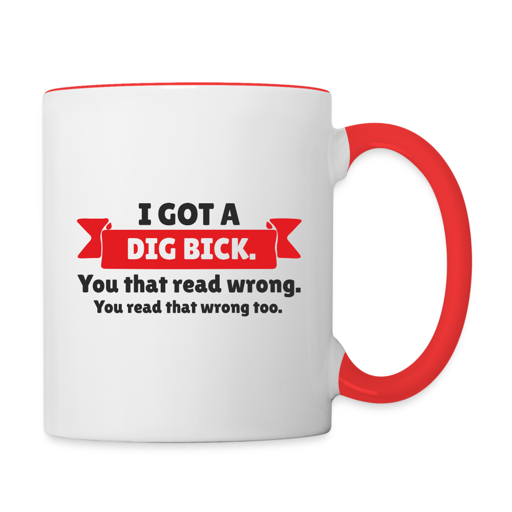 I Got a Dig Bick Coffee Mug (you read that wrong) - white/red