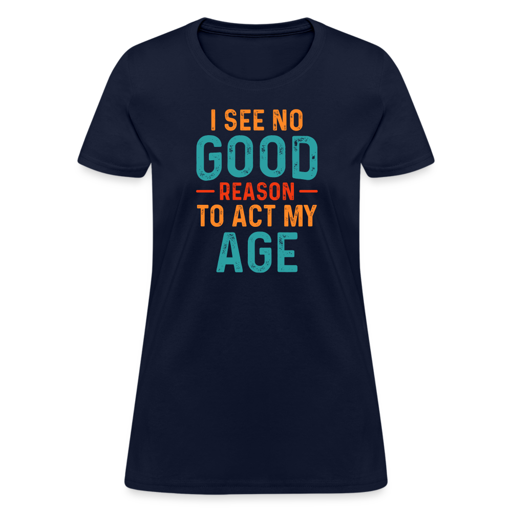 I See No Good Reason To Act My Age Women's T-Shirt - navy