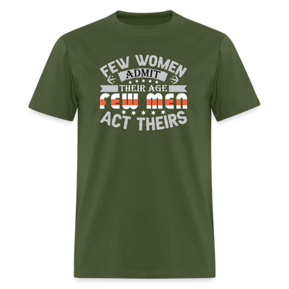 Few Women Admit Their Age, Few Men Act Theirs T-Shirt - military green