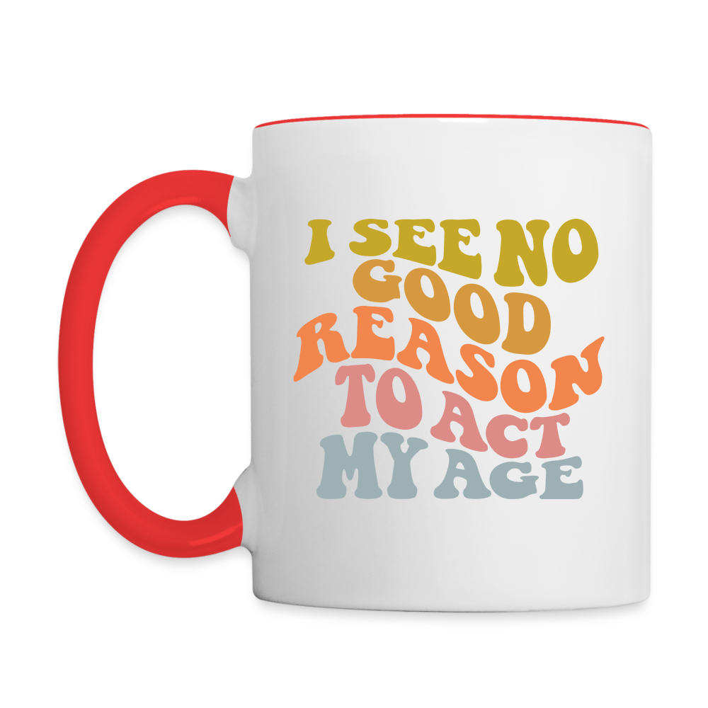 I See No Good Reason To Act My Age Coffee Mug - white/red