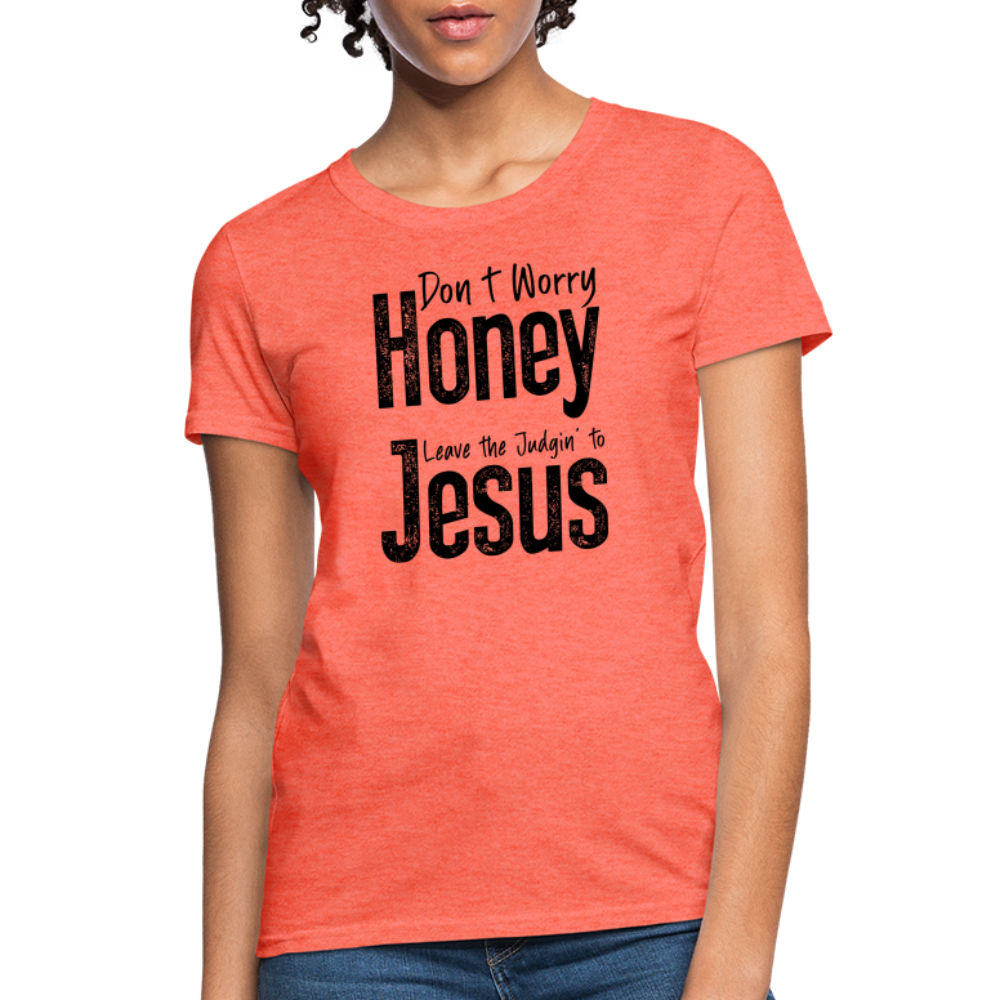 Don't Worry Honey Leave the Judgin' to Jesus Women's T-Shirt - heather coral