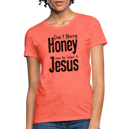 Don't Worry Honey Leave the Judgin' to Jesus Women's T-Shirt - heather coral