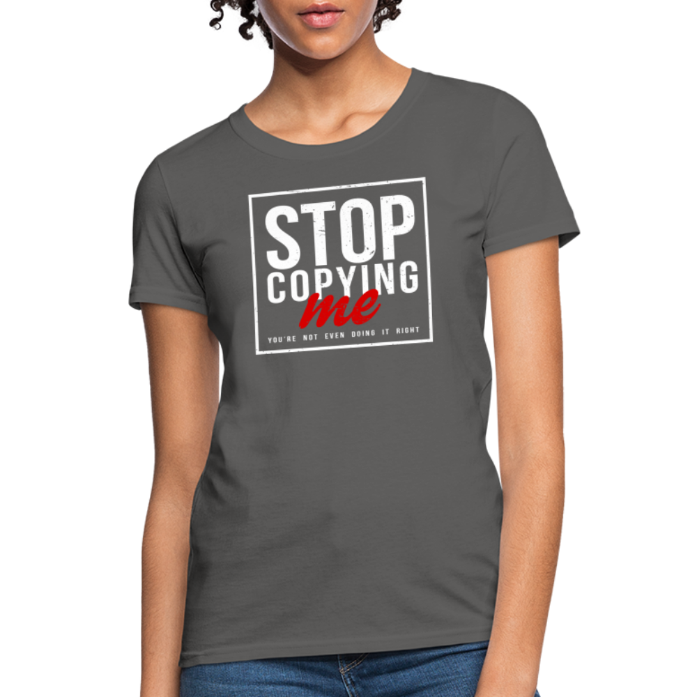 Stop Copying Me You're Not Even Doing It Right Women's T-Shirt Color: charcoal