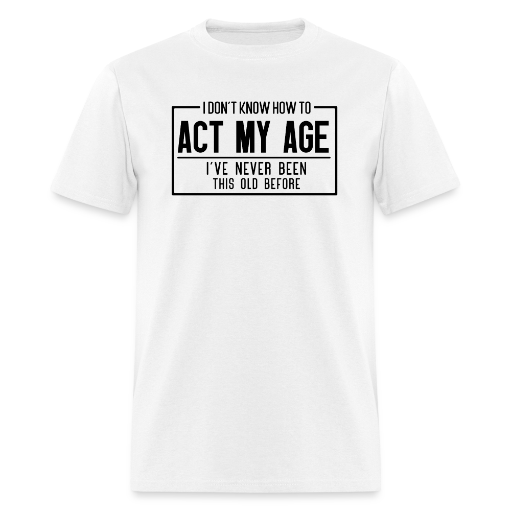 I Don't Know How To Act My Age T-Shirt - white