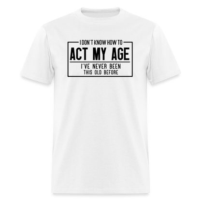 I Don't Know How To Act My Age T-Shirt - white