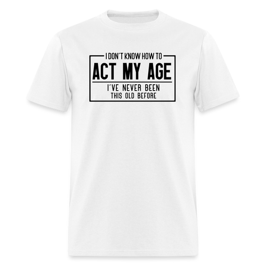 I Don't Know How To Act My Age T-Shirt - white