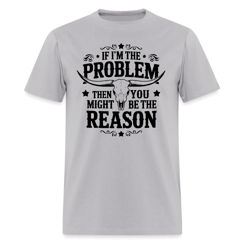 If I'm The Problem Then You Might Be The Reason T-Shirt - gravel 